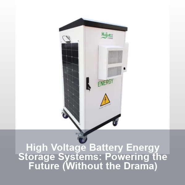 High Voltage Battery Energy Storage Systems: Powering the Future (Without the Drama)